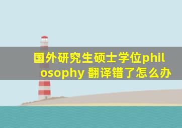 国外研究生硕士学位philosophy 翻译错了怎么办